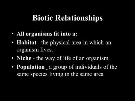 Biotic Relationships All organisms fit into a: Habitat - the physical area in which an organism lives. Niche - the way of life of an organism. Population.