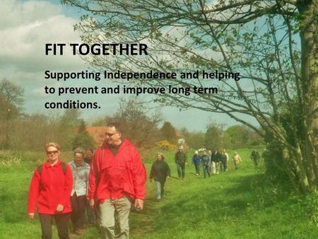 FIT TOGETHER Supporting Independence and helping to prevent and improve long term conditions.