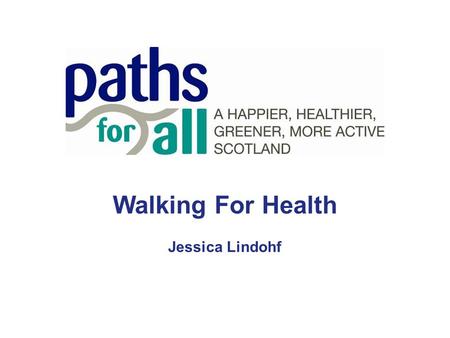 Walking For Health Jessica Lindohf. Paths For All Paths for All is a national charity promoting walking for health and the development of multi- use path.