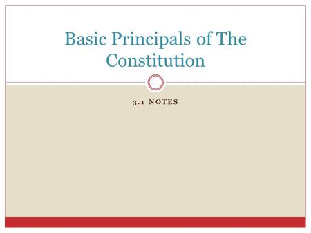 3.1 NOTES Basic Principals of The Constitution. Five Basic Principals The Constitution is based on five basic principals These ideas form the basis for.