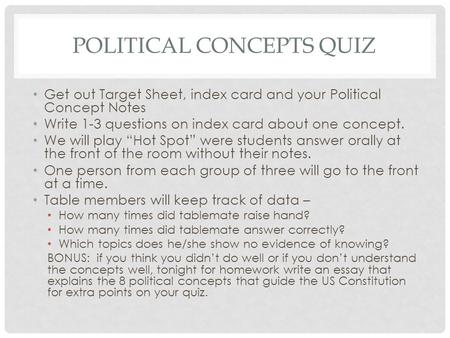 POLITICAL CONCEPTS QUIZ Get out Target Sheet, index card and your Political Concept Notes Write 1-3 questions on index card about one concept. We will.