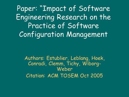 Paper: “Impact of Software Engineering Research on the Practice of Software Configuration Management Authors: Estublier, Leblang, Hoek, Conradi, Clemm,