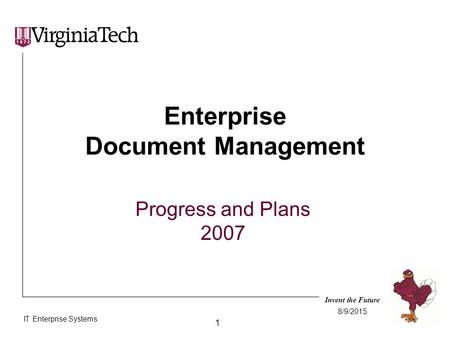 Invent the Future IT Enterprise Systems 1 8/9/2015 Enterprise Document Management Progress and Plans 2007.
