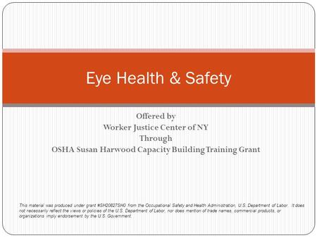 Offered by Worker Justice Center of NY Through OSHA Susan Harwood Capacity Building Training Grant Eye Health & Safety This material was produced under.