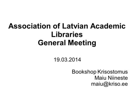 Association of Latvian Academic Libraries General Meeting 19.03.2014 Bookshop Krisostomus Maiu Niineste