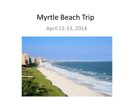 Myrtle Beach Trip April 11-13, 2014. Myrtle Beach Trip Itinerary Friday April 11 12:05 PMLoad Buses and depart *All luggage can be stored in the band.