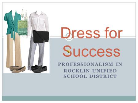 PROFESSIONALISM IN ROCKLIN UNIFIED SCHOOL DISTRICT Dress for Success.