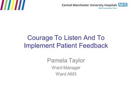 Courage To Listen And To Implement Patient Feedback Pamela Taylor Ward Manager Ward AM3.