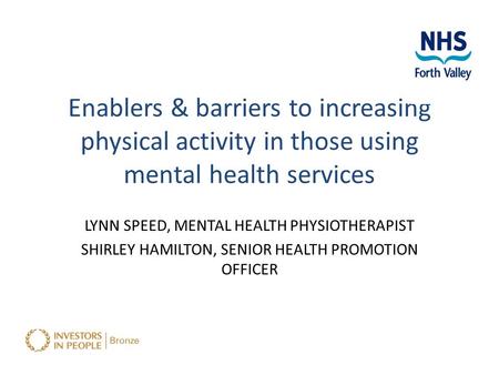 Enablers & barriers to increasing physical activity in those using mental health services LYNN SPEED, MENTAL HEALTH PHYSIOTHERAPIST SHIRLEY HAMILTON, SENIOR.