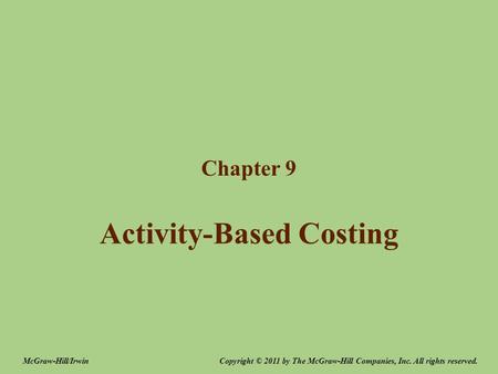 Activity-Based Costing Chapter 9 Copyright © 2011 by The McGraw-Hill Companies, Inc. All rights reserved.McGraw-Hill/Irwin.