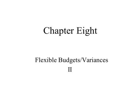 Flexible Budgets/Variances II Chapter Eight. Developing Budgeted Variable Overhead Allocation Rates Step 1: Choose the time period used to compute the.