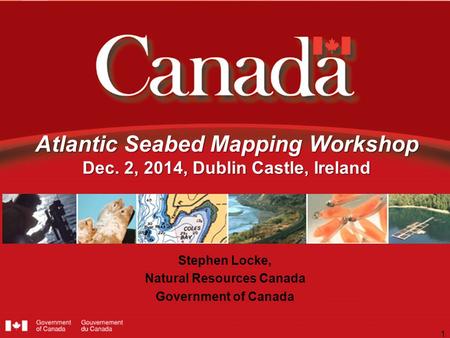 Atlantic Seabed Mapping Workshop Dec. 2, 2014, Dublin Castle, Ireland Stephen Locke, Natural Resources Canada Government of Canada 1.