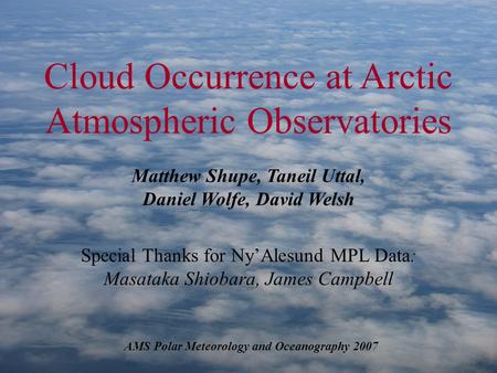 Cloud Occurrence at Arctic Atmospheric Observatories Matthew Shupe, Taneil Uttal, Daniel Wolfe, David Welsh AMS Polar Meteorology and Oceanography 2007.