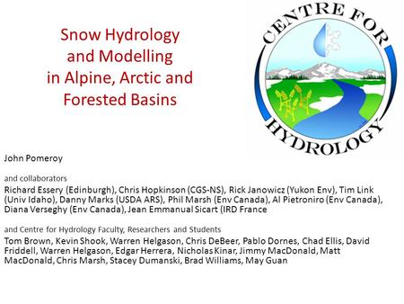 Snow Hydrology and Modelling in Alpine, Arctic and Forested Basins John Pomeroy and collaborators Richard Essery (Edinburgh), Chris Hopkinson (CGS-NS),