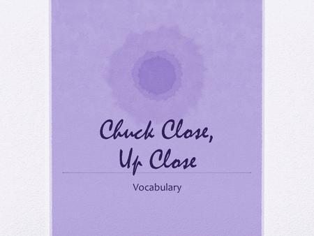 Chuck Close, Up Close Vocabulary. Abstract Definition: art in shapes that aren’t realistic Synonyms: unrealistic Antonyms: realistic, concrete Sentence:
