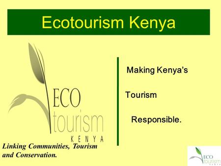 Ecotourism Kenya Making Kenya’s Tourism Responsible. Linking Communities, Tourism and Conservation.