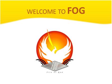 WELCOME TO FOG. FOG meeting Pray time! Let’s talk to God! He is here ! Pray for: Thank him for today and this meeting. Ask for his help and direction.
