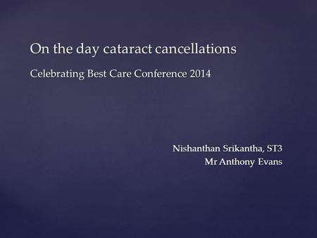 Nishanthan Srikantha, ST3 Mr Anthony Evans On the day cataract cancellations Celebrating Best Care Conference 2014.