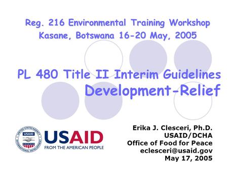 PL 480 Title II Interim Guidelines Development-Relief Erika J. Clesceri, Ph.D. USAID/DCHA Office of Food for Peace May 17, 2005 Reg.
