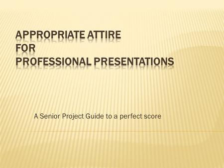 A Senior Project Guide to a perfect score.  You want your audience to focus on your presentation, not what you are wearing  Let’s your audience know.