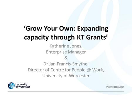 ‘Grow Your Own: Expanding capacity through KT Grants’ Katherine Jones, Enterprise Manager & Dr Jan Francis-Smythe, Director of Centre for Work,