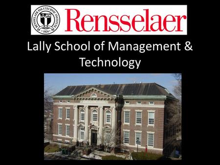 Lally School of Management & Technology. What you need to know… 1.What is Rensselaer Polytechnic Institute 2.What is the Lally School of Management and.