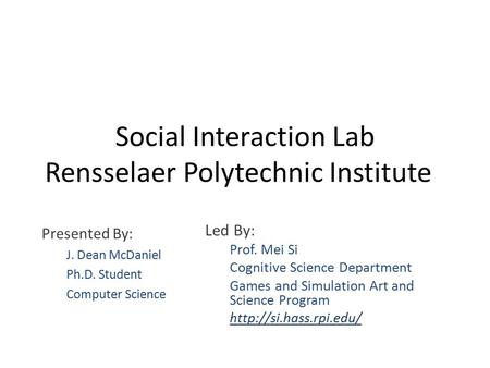 Social Interaction Lab Rensselaer Polytechnic Institute Led By: Prof. Mei Si Cognitive Science Department Games and Simulation Art and Science Program.