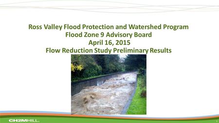 Ross Valley Flood Protection and Watershed Program Flood Zone 9 Advisory Board April 16, 2015 Flow Reduction Study Preliminary Results 1.