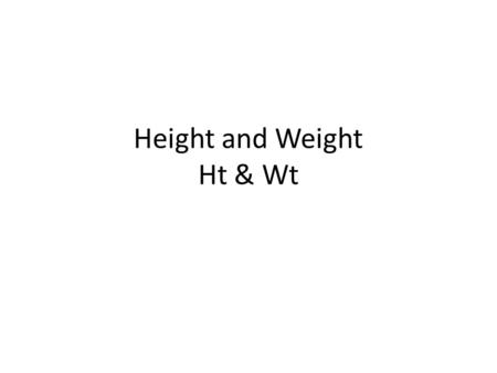 Height and Weight Ht & Wt. Height and Weight Used to determine whether a pt is over/underweight Either of these can indicate a dz Height/weight charts.