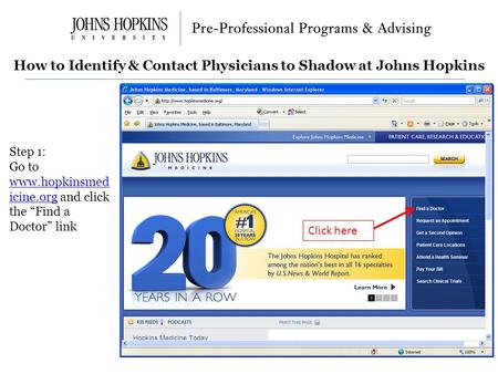 How to Identify & Contact Physicians to Shadow at Johns Hopkins Step 1: Go to www.hopkinsmed icine.org and click the “Find a Doctor” link www.hopkinsmed.