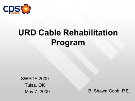 URD Cable Rehabilitation Program SWEDE 2009 Tulsa, OK May 7, 2009 B. Shawn Cobb, P.E.