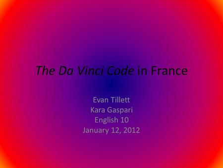 The Da Vinci Code in France Evan Tillett Kara Gaspari English 10 January 12, 2012.