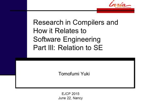 Research in Compilers and How it Relates to Software Engineering Part III: Relation to SE Tomofumi Yuki EJCP 2015 June 22, Nancy.