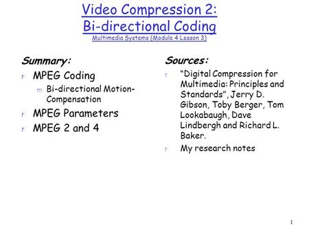 1 Video Compression 2: Bi-directional Coding Multimedia Systems (Module 4 Lesson 3) Summary: r MPEG Coding m Bi-directional Motion- Compensation r MPEG.