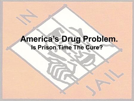 America’s Drug Problem. Is Prison Time The Cure?.