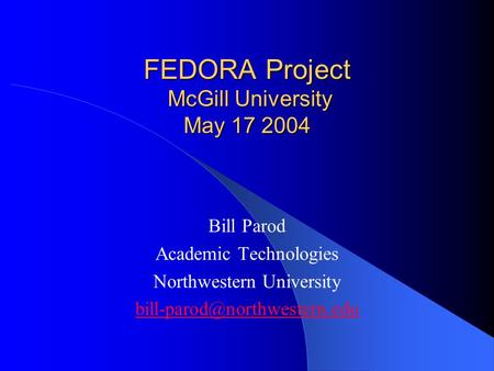 FEDORA Project McGill University May 17 2004 Bill Parod Academic Technologies Northwestern University