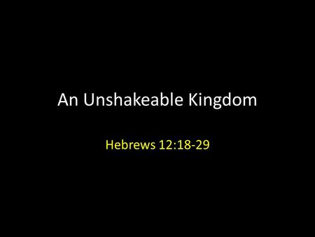 An Unshakeable Kingdom Hebrews 12:18-29. We shall inherit an unshakeable kingdom if we willingly receive God’s grace.