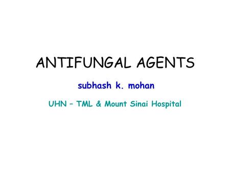 ANTIFUNGAL AGENTS subhash k. mohan UHN – TML & Mount Sinai Hospital.