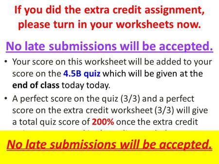 If you did the extra credit assignment, please turn in your worksheets now. No late submissions will be accepted. Your score on this worksheet will be.