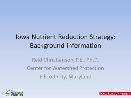 Iowa Nutrient Reduction Strategy: Background Information Reid Christianson, P.E., Ph.D. Center for Watershed Protection Ellicott City, Maryland.