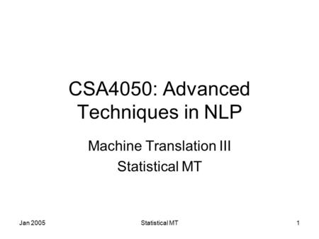 Jan 2005Statistical MT1 CSA4050: Advanced Techniques in NLP Machine Translation III Statistical MT.