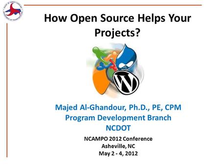 NCAMPO 2012 Conference Asheville, NC May 2 - 4, 2012 How Open Source Helps Your Projects? Majed Al-Ghandour, Ph.D., PE, CPM Program Development Branch.
