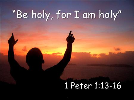 “Be holy, for I am holy” 1 Peter 1:13-16. What is holiness? How do we become holy? How do we remain holy? 1 Peter 1:13-16 2.