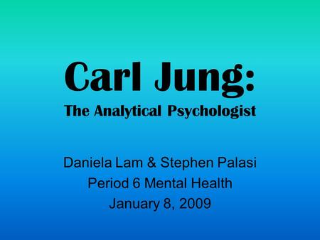 Carl Jung: The Analytical Psychologist Daniela Lam & Stephen Palasi Period 6 Mental Health January 8, 2009.