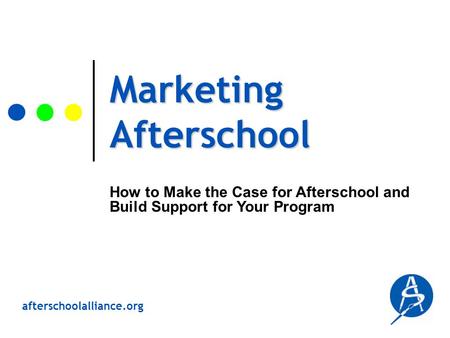 Afterschoolalliance.org Marketing Afterschool How to Make the Case for Afterschool and Build Support for Your Program.