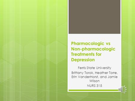 Pharmacologic vs Non-pharmacologic Treatments for Depression Ferris State University Brittany Torok, Heather Torre, Erin VanderHorst, and Jamie Wilson.
