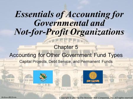 Essentials of Accounting for Governmental and Not-for-Profit Organizations Chapter 5 Accounting for Other Government Fund Types Capital Projects, Debt.