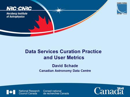 David Schade Canadian Astronomy Data Centre Data Services Curation Practice and User Metrics.