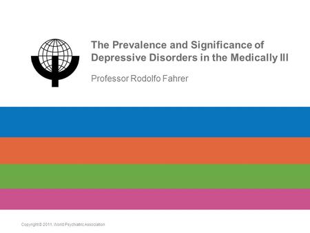 The Prevalence and Significance of Depressive Disorders in the Medically Ill Professor Rodolfo Fahrer Copyright © 2011. World Psychiatric Association.