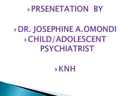  PRSENETATION BY  DR. JOSEPHINE A.OMONDI  CHILD/ADOLESCENT PSYCHIATRIST  KNH.